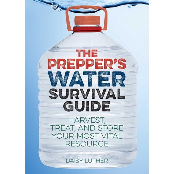 The Prepper's Water Survival Guide: Harvest, Treat, and Store Your Most Vital Resource, (Paperback)