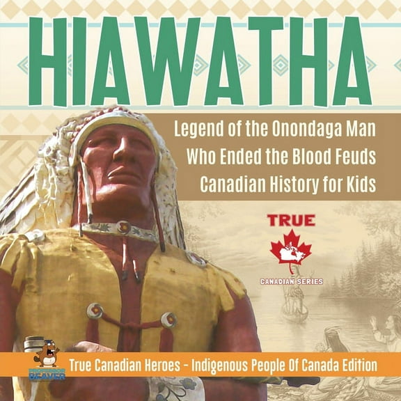 Hiawatha - Legend of the Onondaga Man Who Ended the Blood Feuds Canadian History for Kids True Canadian Heroes - Indigen, (Paperback)