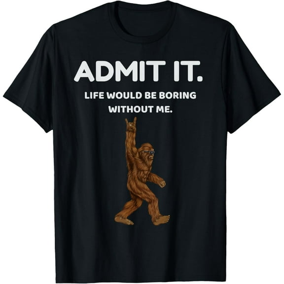Bigfoot Admit It Life Would Be Boring Without Me Funny Rock T-Shirt