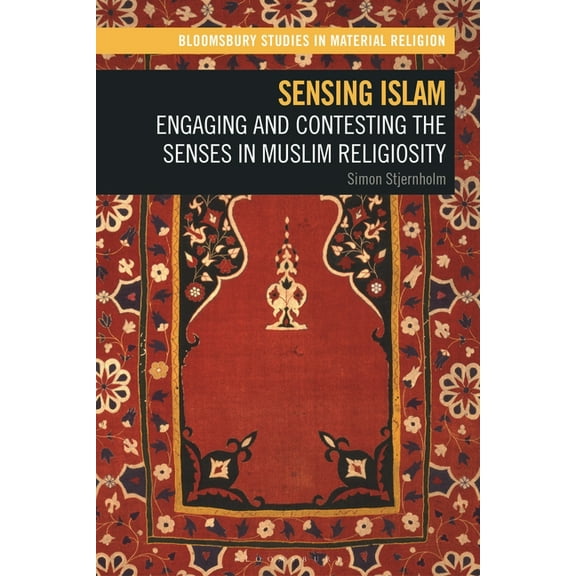 Bloomsbury Studies in Material Religion Sensing Islam: Engaging and Contesting the Senses in Muslim Religiosity, (Hardcover)