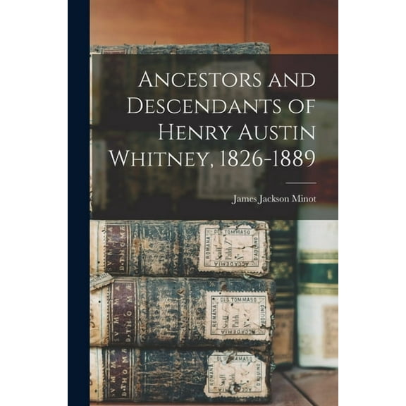 Ancestors and Descendants of Henry Austin Whitney, 1826-1889, (Paperback)