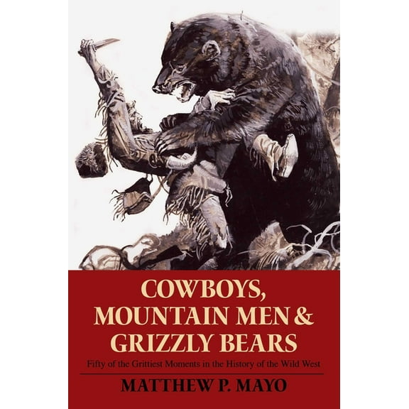 Cowboys, Mountain Men, and Grizzly Bears: Fifty of the Grittiest Moments in the History of the Wild West, (Paperback)