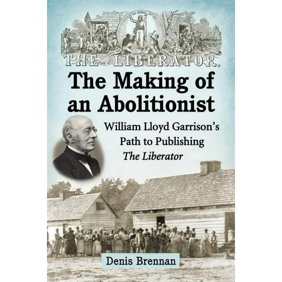 The Making of an Abolitionist: William Lloyd Garrison's Path to Publishing The Liberator, (Paperback)
