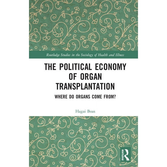 Routledge Studies in the Sociology of He The Political Economy of Organ Transplantation: Where Do Organs Come From?, (Hardcover)