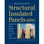 Building with Structural Insulated Panels (SIPs) : Strength and Energy Efficiency Through Structural Panel Construction