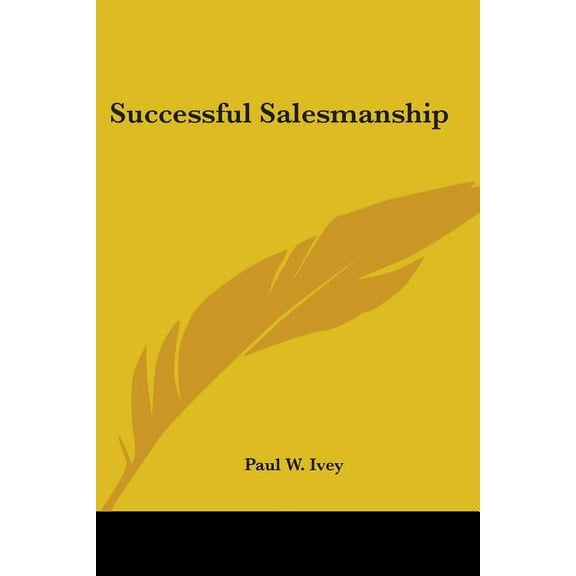 Successful Salesmanship Paperback 1432516221 9781432516222 Paul W. Ivey