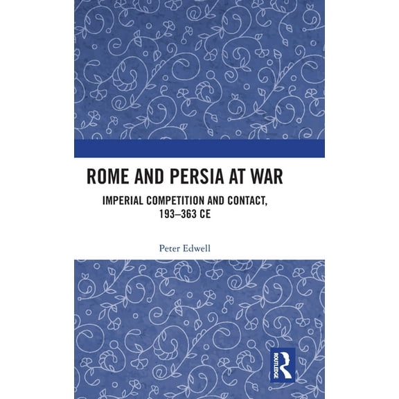 Rome and Persia at War: Imperial Competition and Contact, 193-363 CE, (Hardcover)