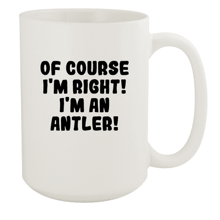 

Of Course I m Right! I m An Antler! - Ceramic 15oz White Mug White