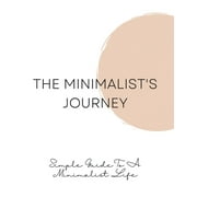 The Minimalist's Journey : Simple Guide To A Minimalist Life (Paperback)