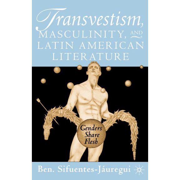 Transvestism, Masculinity, and Latin American Literature: Genders Share Flesh, (Paperback)