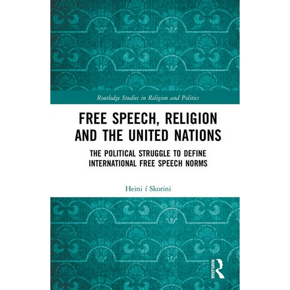 Routledge Studies in Religion and Politi Free Speech, Religion and the United Nations: The Political Struggle to Define International Free Speech Norms, (Hardcover)