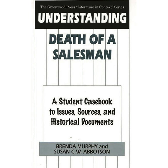 Greenwood Press Literature in Context Understanding Death of a Salesman: A Student Casebook to Issues, Sources, and Historical Documents, (Hardcover)