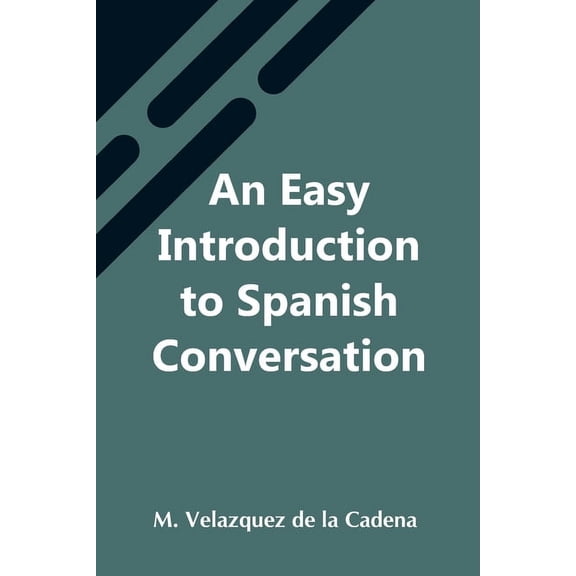 An Easy Introduction To Spanish Conversation; Containing All That Is Necessary To Make A Rapid Progress In It, (Paperback)