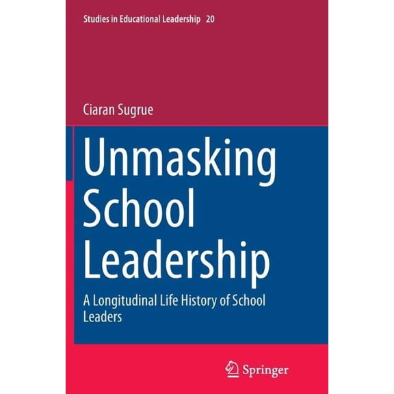 Studies in Educational Leadership: Unmasking School Leadership: A Longitudinal Life History of School Leaders (Paperback)