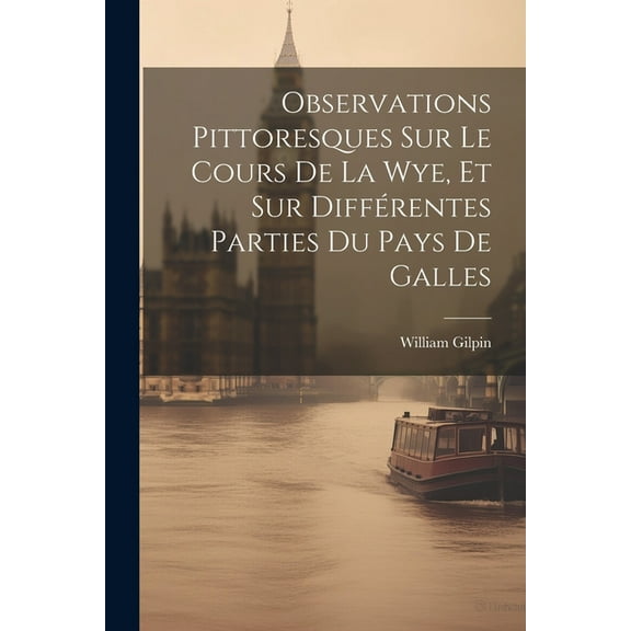 Observations Pittoresques Sur Le Cours De La Wye, Et Sur Différentes Parties Du Pays De Galles (Paperback)
