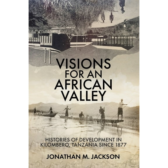 Visions for an African Valley: Histories of Development in Kilombero, Tanzania Since 1877, (Hardcover)