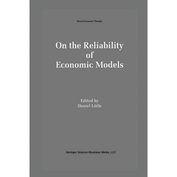 Recent Economic Thought On the Reliability of Economic Models: Essays in the Philosophy of Economics, Book 42, (Paperback)