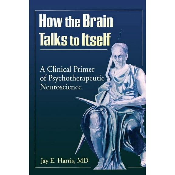 Advances in Psychology and Mental Health How the Brain Talks to Itself: A Clinical Primer of Psychotherapeutic Neuroscience, (Paperback)