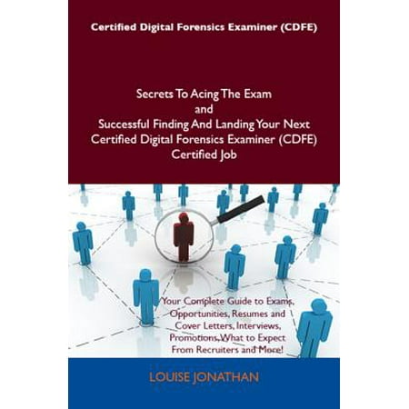 Certified Digital Forensics Examiner (CDFE) Secrets To Acing The Exam and Successful Finding And Landing Your Next Certified Digital Forensics Examiner (CDFE) Certified Job - (Best Digital Forensics Certification)