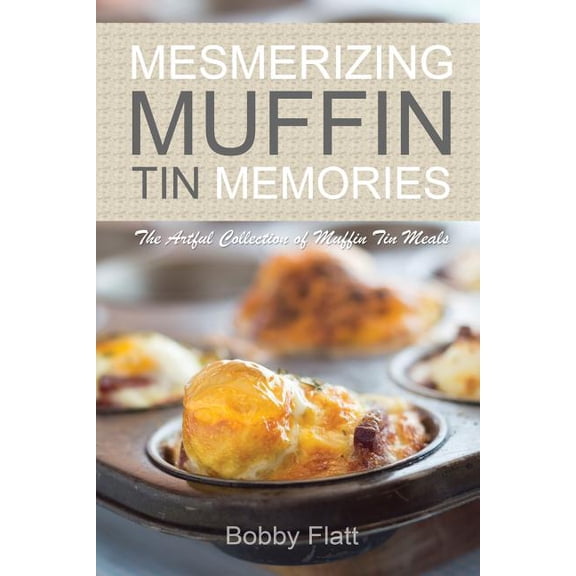 Mesmerizing Muffin Tin Memories: The Artful Collection of Muffin Tin Meals (Paperback)