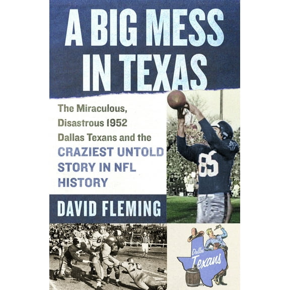 A Big Mess in Texas: The Miraculous, Disastrous 1952 Dallas Texans and the Craziest Untold Story in NFL History, (Hardcover)