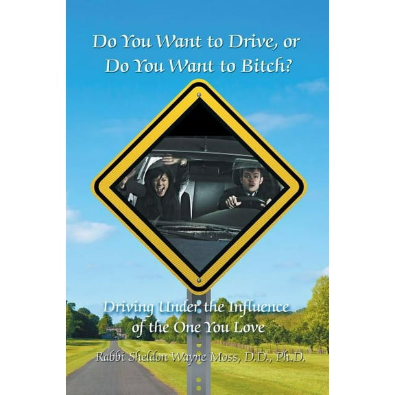 Do You Want to Drive, or Do You Want to Bitch?: Driving Under the Influence of the One You Love, (Paperback)