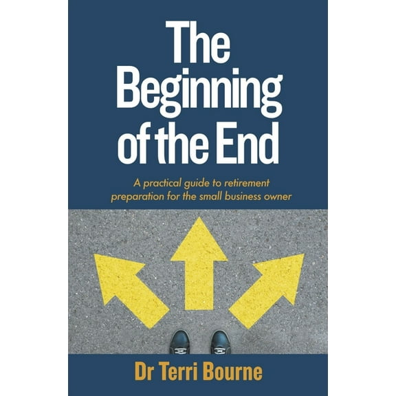 The Beginning of the End: A Practical Guide to Retirement Preparation for the Small Business Owner, (Paperback)