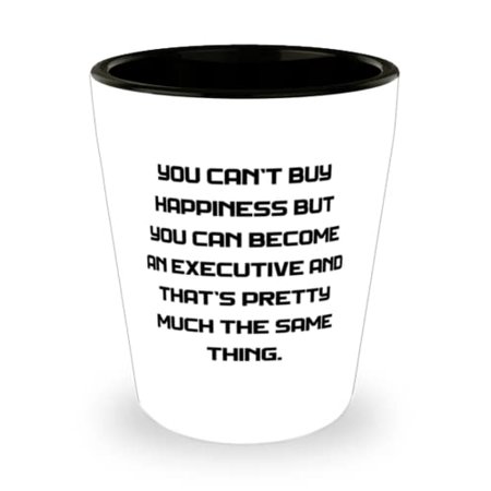 

Funny Executive You Can t Buy Happiness but You Can Become an Executive and That s Pretty Much Executive Shot Glass From Friends