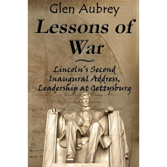 Lessons of War: Lincoln's Second Inaugural Address, Leadership at Gettysburg, (Paperback)
