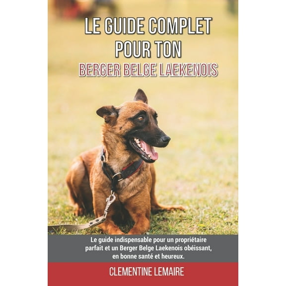Le guide complet pour ton Berger Belge Laekenois: Le guide indispensable pour un propriétaire parfait et un Berger Belge Laekenois obéissant, en bonne santé et heureux. (Paperback)