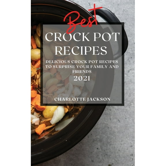 Best Crock Pot Recipes 2021: Delicious Crock Pot Recipes to Surprise Your Family and Friends (Hardcover)