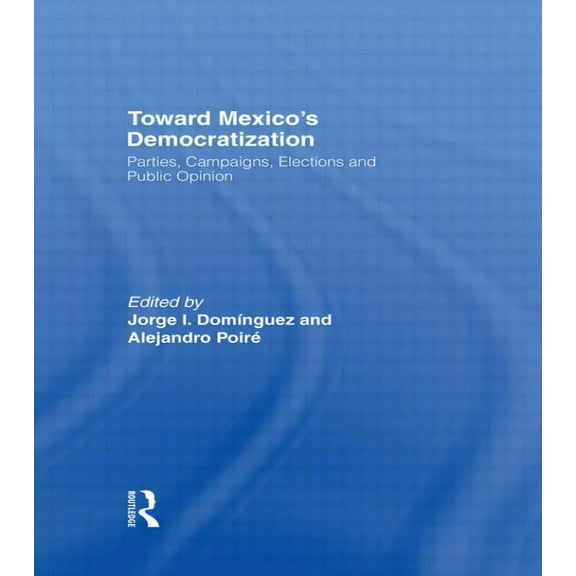 Toward Mexico's Democratization: Parties, Campaigns, Elections and Public Opinion, (Paperback)