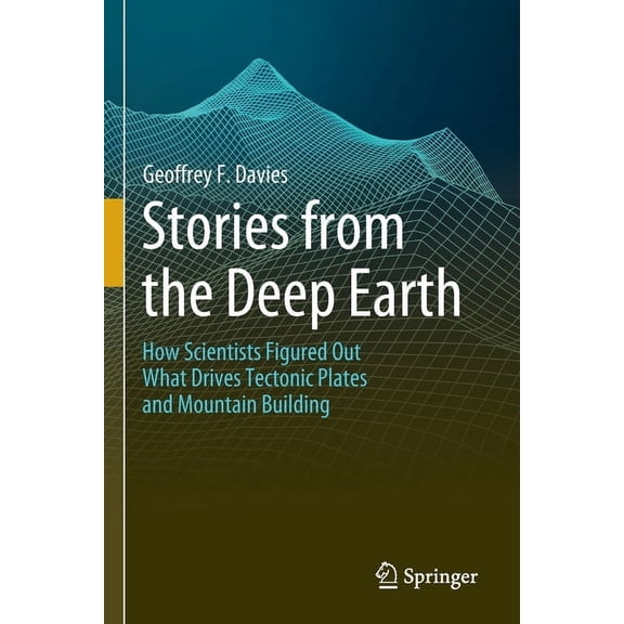 Stories from the Deep Earth: How Scientists Figured Out What Drives Tectonic Plates and Mountain Building, (Paperback)