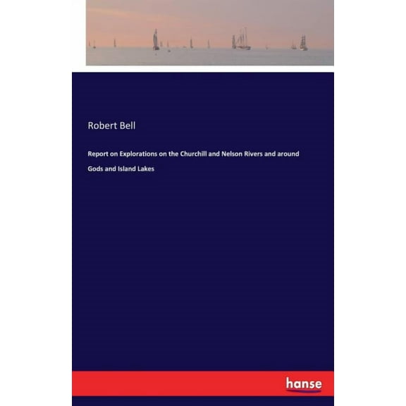 Report on Explorations on the Churchill and Nelson Rivers and around Gods and Island Lakes (Paperback)