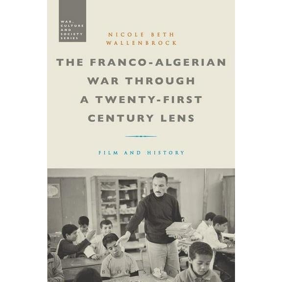 War, Culture and Society The Franco-Algerian War Through a Twenty-First Century Lens: Film and History, (Hardcover)