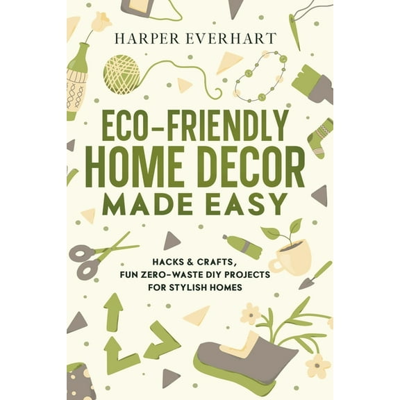 Eco-Friendly Home Decor Made Easy: Hacks & Crafts, Fun Zero-Waste DIY Projects for Stylish Homes, (Paperback)