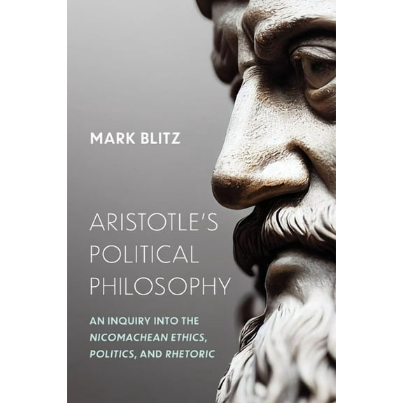 Aristotle's Political Philosophy: An Inquiry Into the Nicomachean Ethics, Politics, and Rhetoric, (Hardcover)