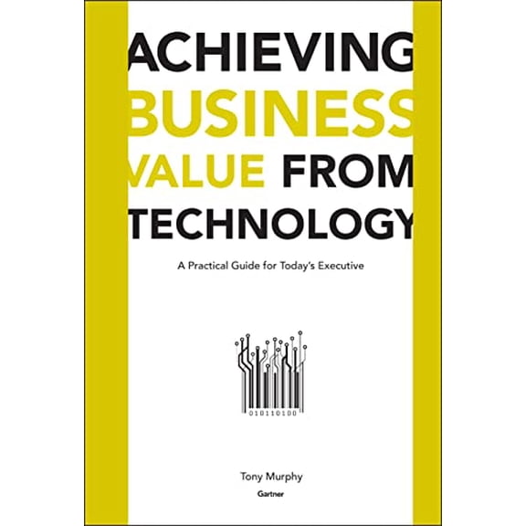 Pre-Owned Achieving Business Value from Technology: A Practical Guide for Today's Executive (Hardcover) 0471232300 9780471232308