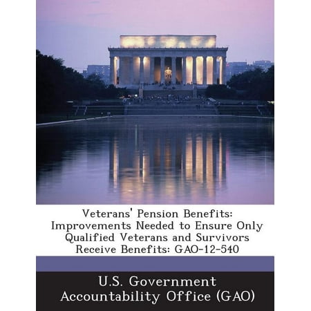Veterans' Pension Benefits : Improvements Needed to Ensure Only Qualified Veterans and Survivors Receive Benefits: Gao-12-540
