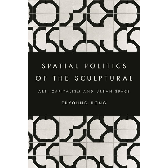 Spatial Politics of the Sculptural: Art, Capitalism and the Urban Space, (Paperback)
