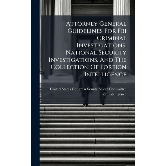 Attorney General Guidelines For Fbi Criminal Investigations, National Security Investigations, And The Collection Of For, (Hardcover)