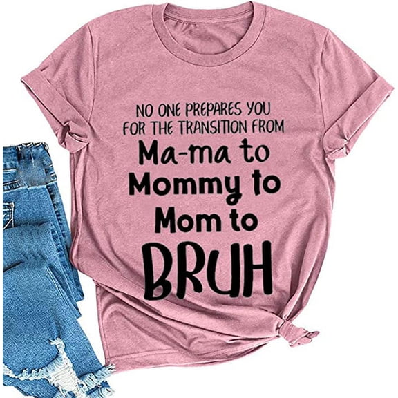 Women No One Prepares You for The Transition from Ma-ma to Mommy to Bruh T-Shirt Mom Life Shirt