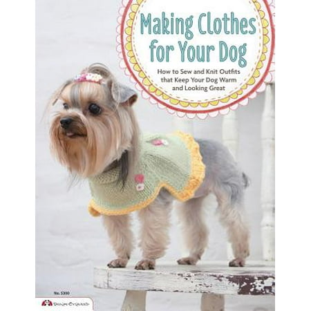 Making Clothes for Your Dog : How to Sew and Knit Outfits That Keep Your Dog Warm and Looking (Best Slippers To Keep Your Feet Warm)