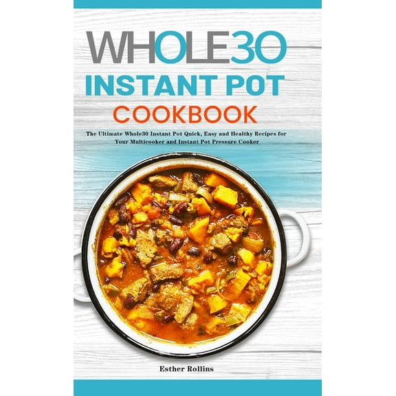 The Whole30 Instant Pot Cookbook: The Ultimate Whole30 Instant Pot Quick, Easy and Healthy Recipes for Your Multicooker , (Hardcover)
