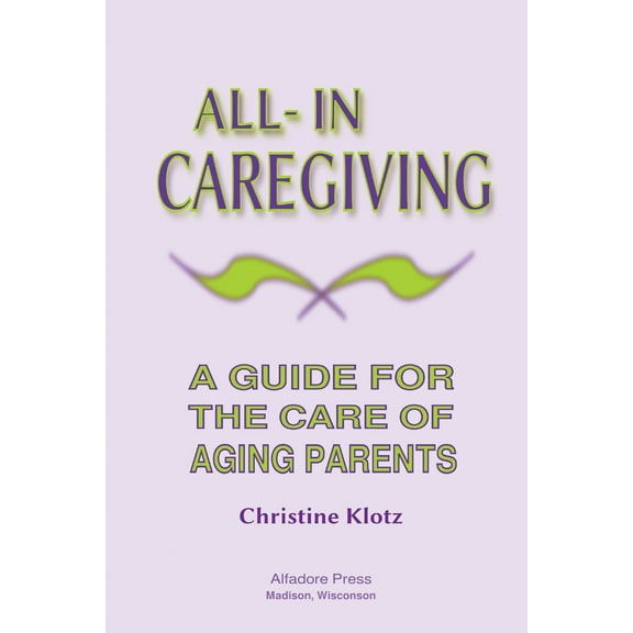 All-In Caregiving: A Guide for the Care of Aging Parents (Paperback) by Christine Klotz