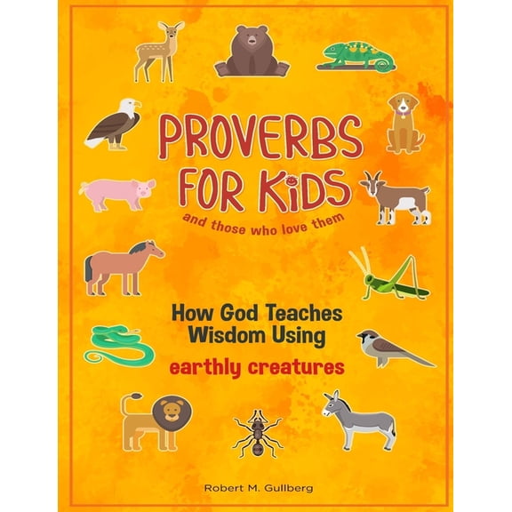 Proverbs for Kids and Those Who Love The Proverbs for Kids and those who love them: How God Teaches Wisdom Using earthly creatures, (Paperback)