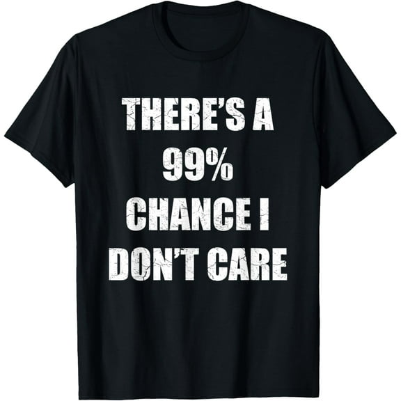 t-shirt There's A 99% Chance I Don't Care Funny Sarcastic Gift T-Shirt mens t shirt,black,women,funny,misfits,men,journey