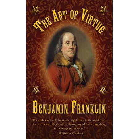 The Art of Virtue: Ben Franklin's Formula for Successful Living