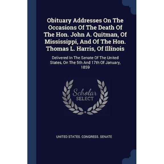 Obituary Addresses On The Occasions Of The Death Of The Hon. John A. Quitman, Of Mississippi, And Of The Hon. Thomas L. Harris, Of Illinois: Delivered . States, On The 5th And 17th Of Ja 1377196410