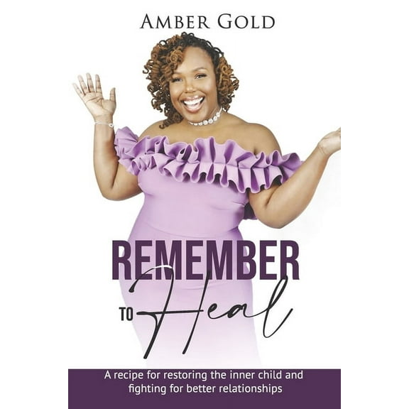 Remember to Heal: A Recipe for Restoring the Inner Child and Fighting for Better Relationships, (Paperback)